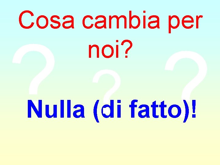 Cosa cambia per noi? ? Nulla (di fatto)! 