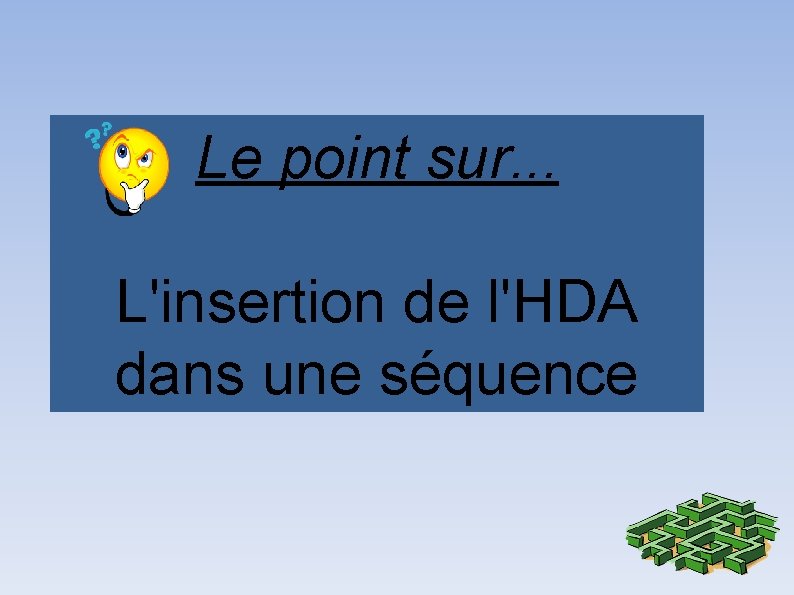 Le point sur. . . L'insertion de l'HDA dans une séquence 