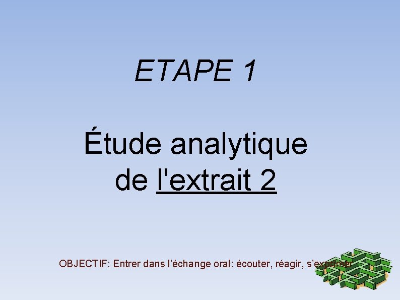 ETAPE 1 Étude analytique de l'extrait 2 OBJECTIF: Entrer dans l’échange oral: écouter, réagir,