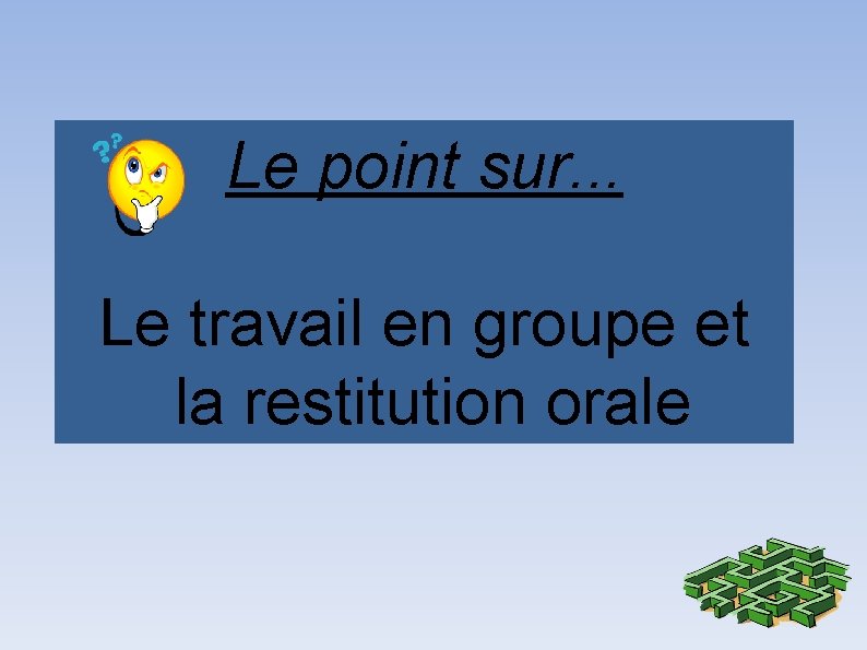 Le point sur. . . Le travail en groupe et la restitution orale 