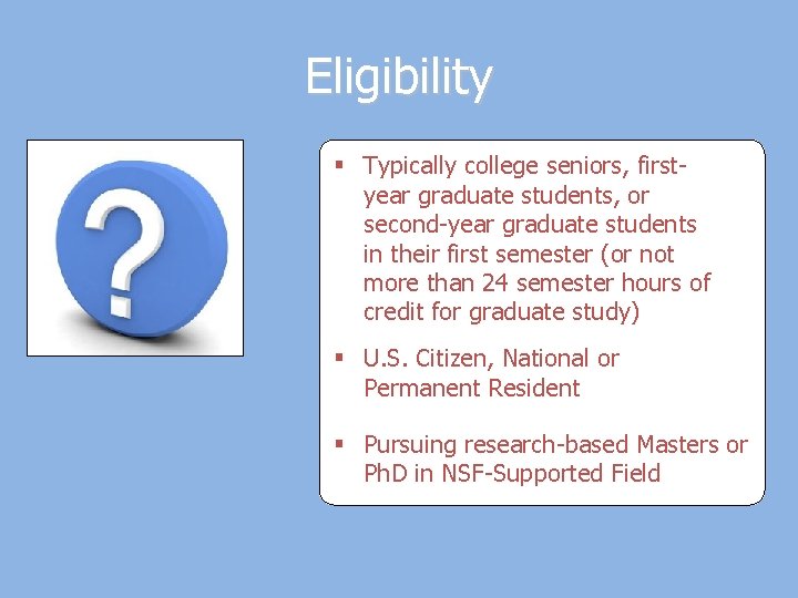 Eligibility § Typically college seniors, firstyear graduate students, or second-year graduate students in their