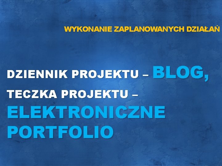 WYKONANIE ZAPLANOWANYCH DZIAŁAŃ DZIENNIK PROJEKTU – BLOG, TECZKA PROJEKTU – ELEKTRONICZNE PORTFOLIO 