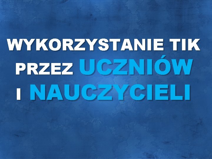 WYKORZYSTANIE TIK PRZEZ UCZNIÓW I NAUCZYCIELI 