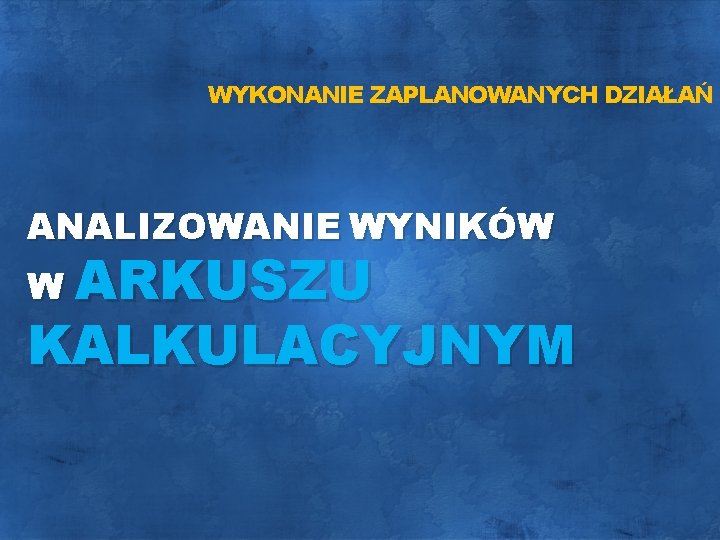 WYKONANIE ZAPLANOWANYCH DZIAŁAŃ ANALIZOWANIE WYNIKÓW W ARKUSZU KALKULACYJNYM 