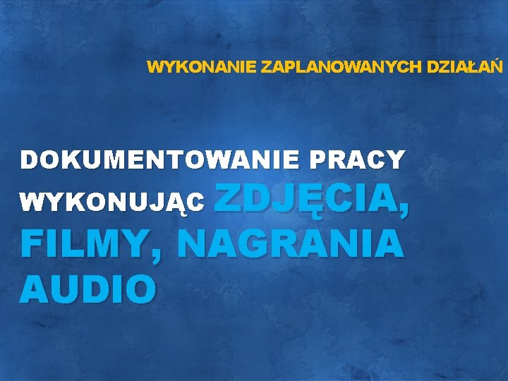 WYKONANIE ZAPLANOWANYCH DZIAŁAŃ DOKUMENTOWANIE PRACY WYKONUJĄC ZDJĘCIA, FILMY, NAGRANIA AUDIO 