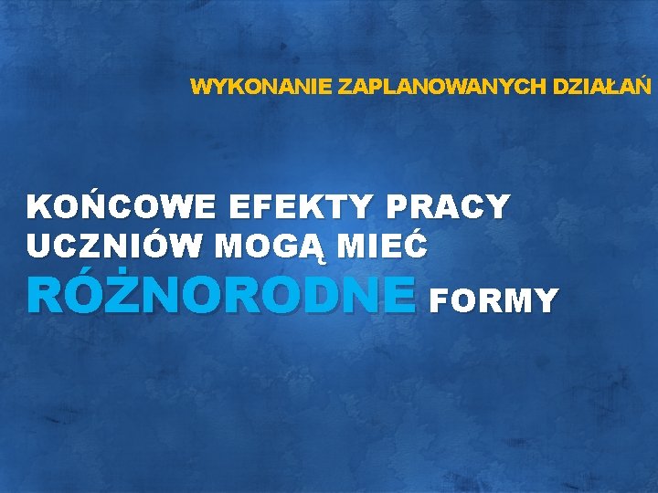 WYKONANIE ZAPLANOWANYCH DZIAŁAŃ KOŃCOWE EFEKTY PRACY UCZNIÓW MOGĄ MIEĆ RÓŻNORODNE FORMY 