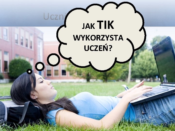 Uczniowie XXI wieku JAK TIK WYKORZYSTA UCZEŃ? 