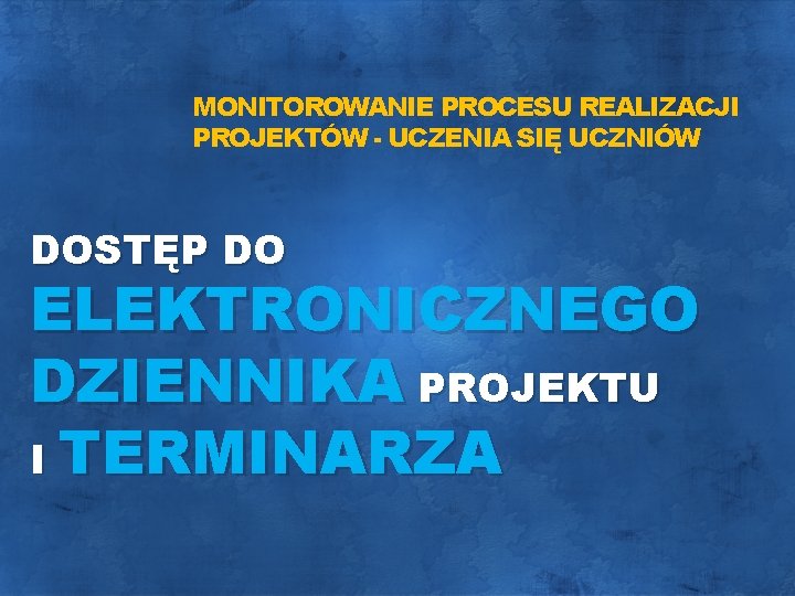 MONITOROWANIE PROCESU REALIZACJI PROJEKTÓW - UCZENIA SIĘ UCZNIÓW DOSTĘP DO ELEKTRONICZNEGO DZIENNIKA PROJEKTU I