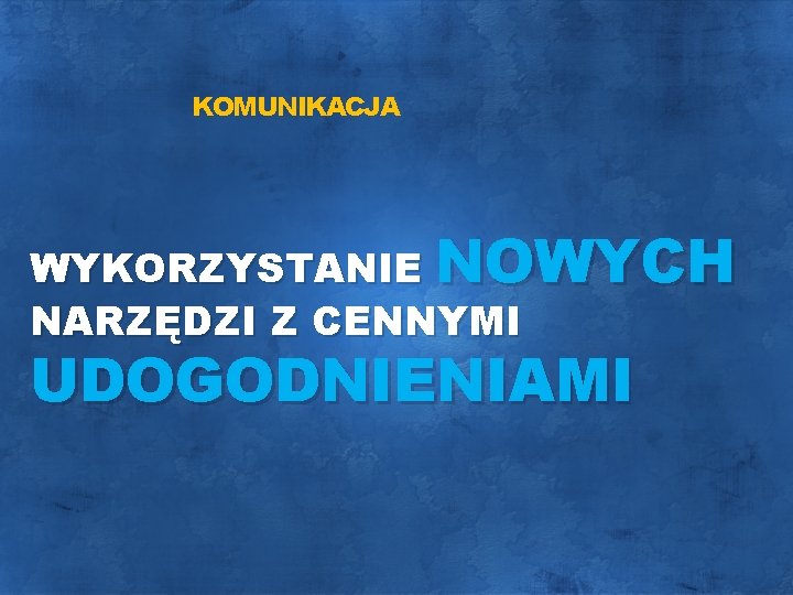 KOMUNIKACJA WYKORZYSTANIE NOWYCH NARZĘDZI Z CENNYMI UDOGODNIENIAMI 