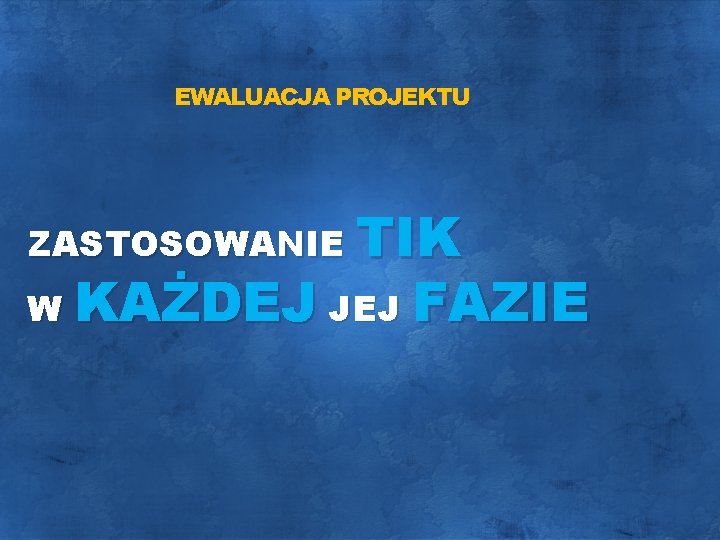 EWALUACJA PROJEKTU ZASTOSOWANIE TIK W KAŻDEJ JEJ FAZIE 