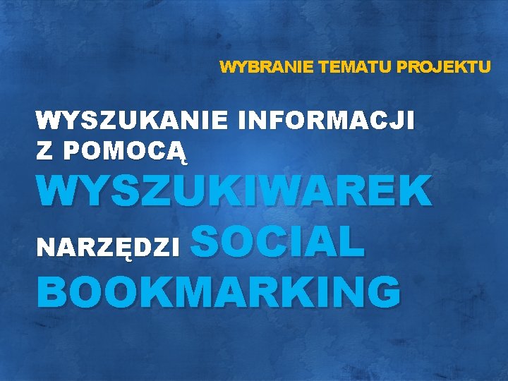 WYBRANIE TEMATU PROJEKTU WYSZUKANIE INFORMACJI Z POMOCĄ WYSZUKIWAREK NARZĘDZI SOCIAL BOOKMARKING 