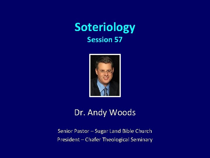 Soteriology Session 57 Dr. Andy Woods Senior Pastor – Sugar Land Bible Church President