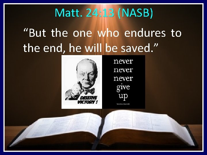 Matt. 24: 13 (NASB) “But the one who endures to the end, he will