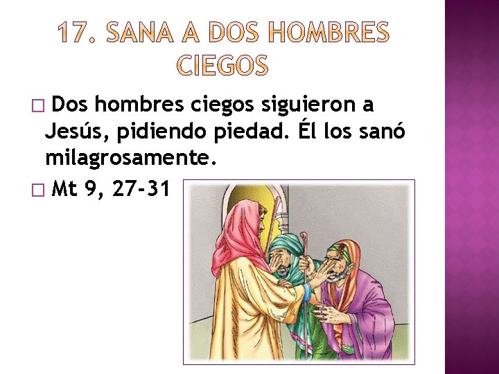 Dos hombres ciegos siguieron a Jesús, pidiendo piedad. Él los sanó milagrosamente. � Mt