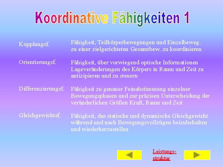 Kopplungsf. Fähigkeit, Teilkörperbewegungen und Einzelbeweg. zu einer zielgerichteten Gesamtbew. zu koordinieren Orientierungsf. Fähigkeit, über