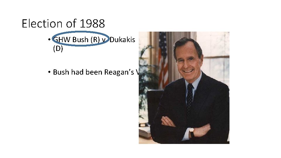 Election of 1988 • GHW Bush (R) v. Dukakis (D) • Bush had been
