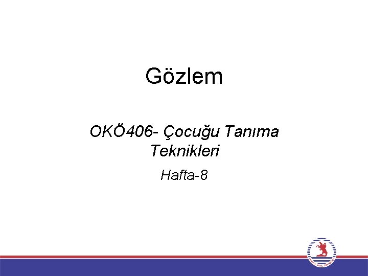 Gözlem OKÖ 406 - Çocuğu Tanıma Teknikleri Hafta-8 