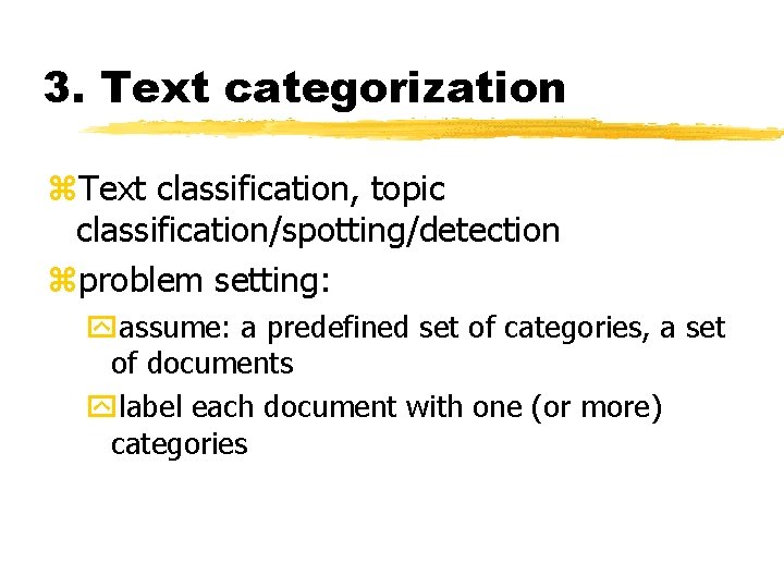 3. Text categorization z. Text classification, topic classification/spotting/detection zproblem setting: yassume: a predefined set