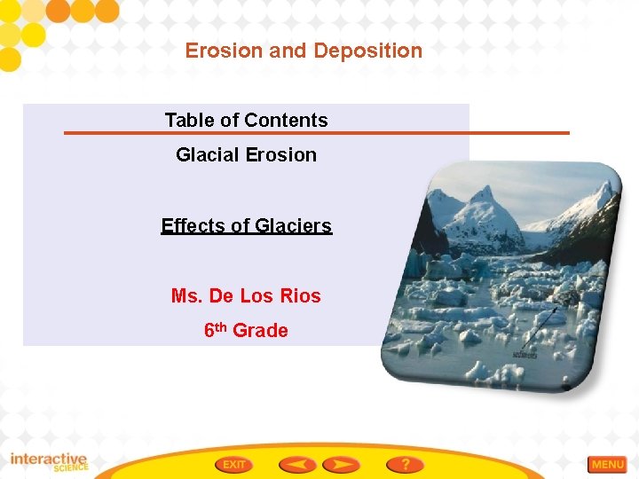 Erosion and Deposition Table of Contents Glacial Erosion Effects of Glaciers Ms. De Los
