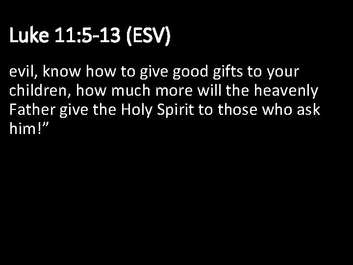 Luke 11: 5 -13 (ESV) evil, know how to give good gifts to your