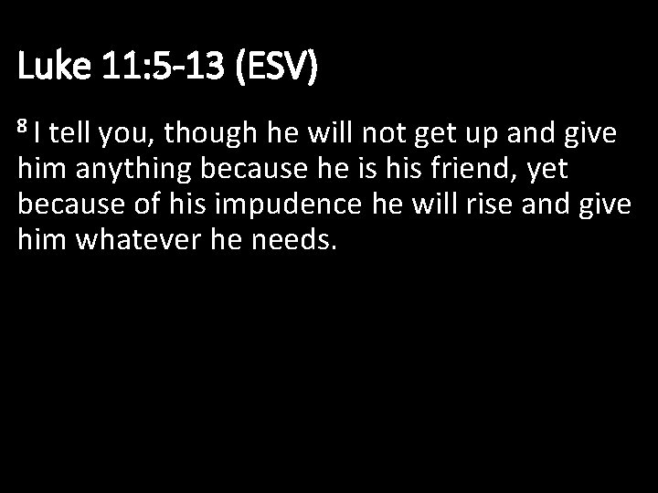 Luke 11: 5 -13 (ESV) 8 I tell you, though he will not get
