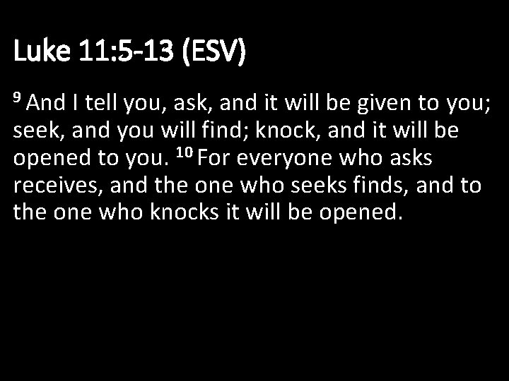 Luke 11: 5 -13 (ESV) 9 And I tell you, ask, and it will