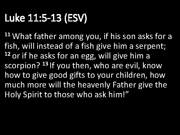 Luke 11: 5 -13 (ESV) 11 What father among you, if his son asks