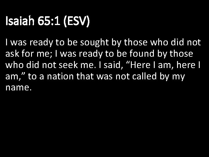 Isaiah 65: 1 (ESV) I was ready to be sought by those who did