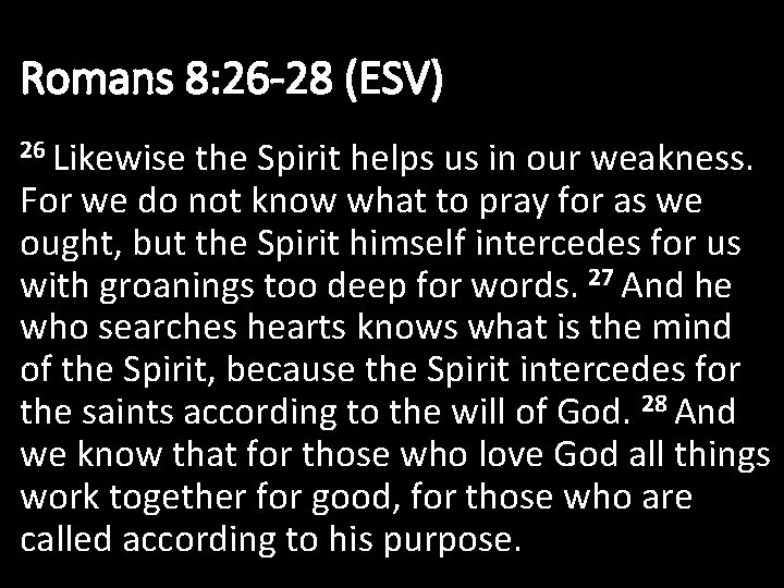 Romans 8: 26 -28 (ESV) 26 Likewise the Spirit helps us in our weakness.