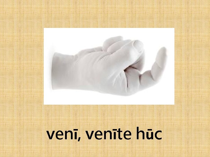 venī, venīte hūc 