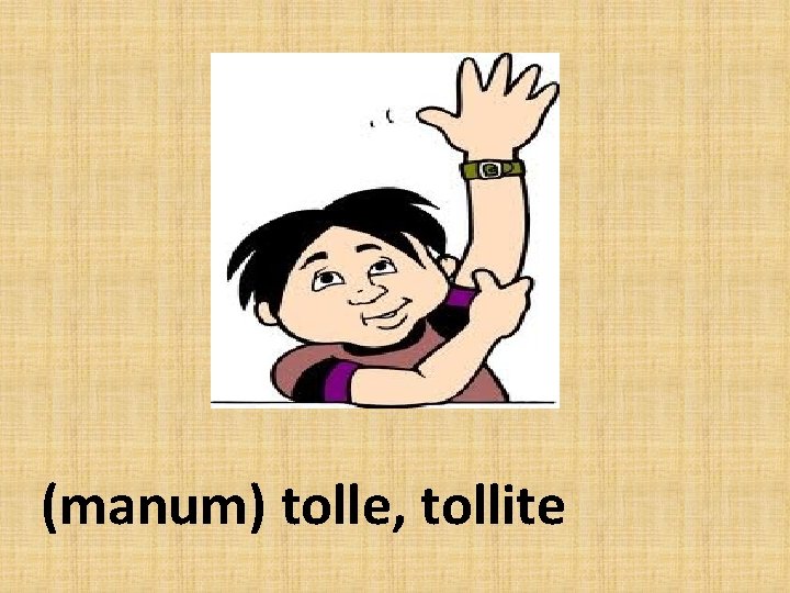 (manum) tolle, tollite 