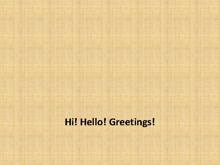 Hi! Hello! Greetings! 