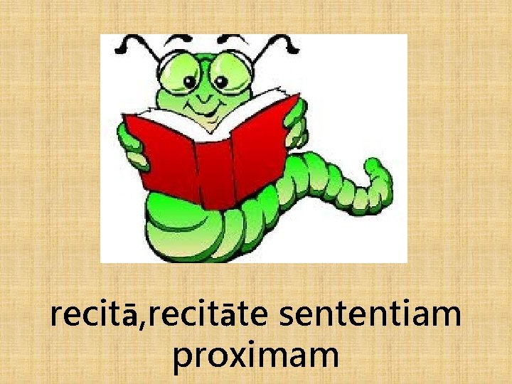 recitā, recitāte sententiam proximam 