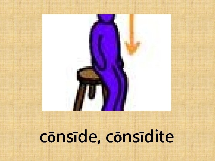 cōnsīde, cōnsīdite 
