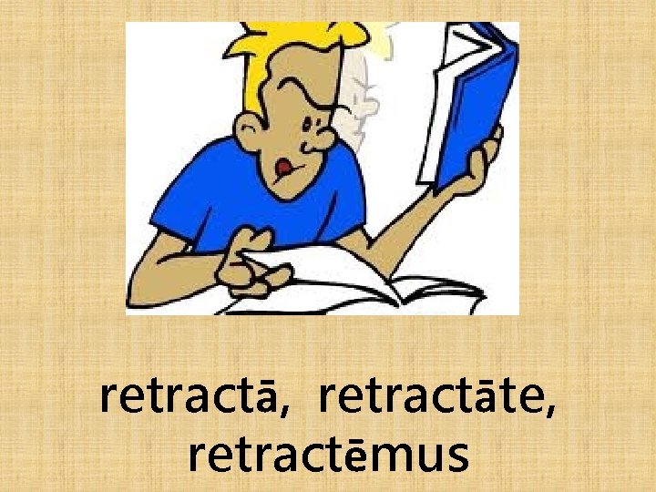 retractā, retractāte, retractēmus 
