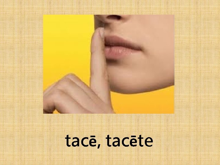 tacē, tacēte 