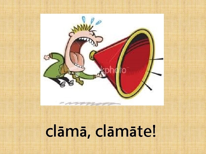 clāmā, clāmāte! 