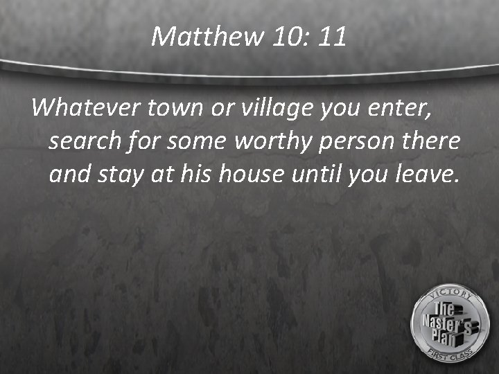 Matthew 10: 11 Whatever town or village you enter, search for some worthy person