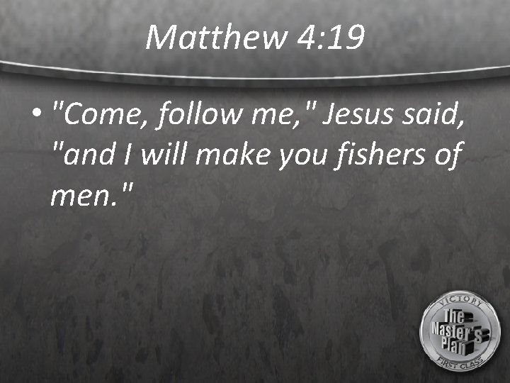 Matthew 4: 19 • "Come, follow me, " Jesus said, "and I will make