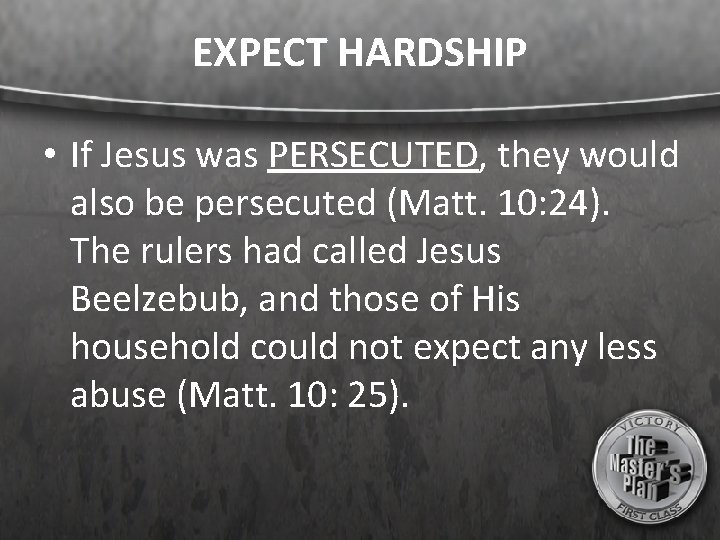 EXPECT HARDSHIP • If Jesus was PERSECUTED, they would also be persecuted (Matt. 10: