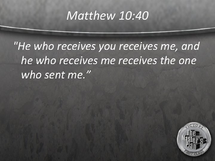 Matthew 10: 40 "He who receives you receives me, and he who receives me