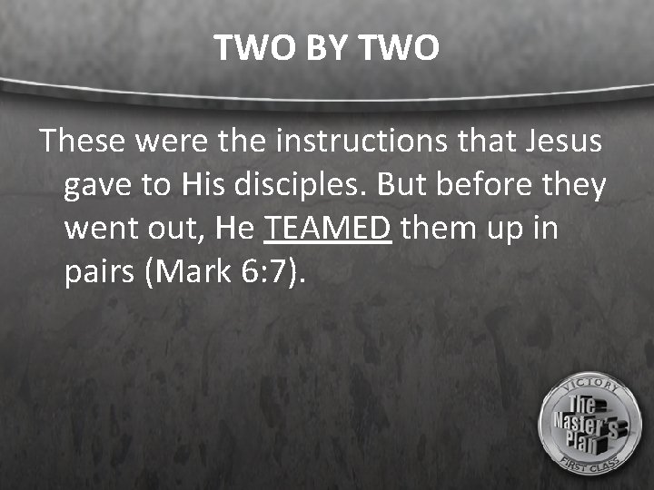 TWO BY TWO These were the instructions that Jesus gave to His disciples. But