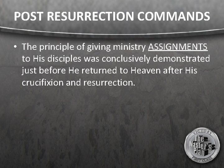 POST RESURRECTION COMMANDS • The principle of giving ministry ASSIGNMENTS to His disciples was