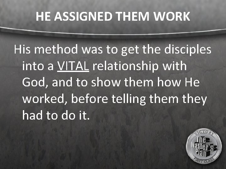 HE ASSIGNED THEM WORK His method was to get the disciples into a VITAL