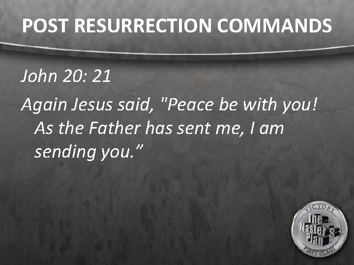 POST RESURRECTION COMMANDS John 20: 21 Again Jesus said, "Peace be with you! As