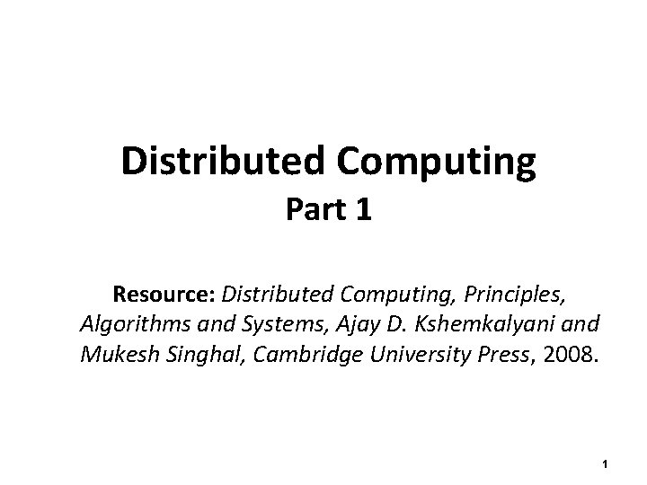 Distributed Computing Part 1 Resource: Distributed Computing, Principles, Algorithms and Systems, Ajay D. Kshemkalyani