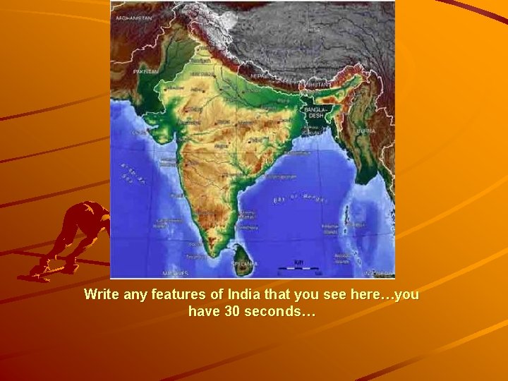 Write any features of India that you see here…you have 30 seconds… 