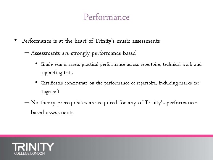 Performance • Performance is at the heart of Trinity’s music assessments – Assessments are
