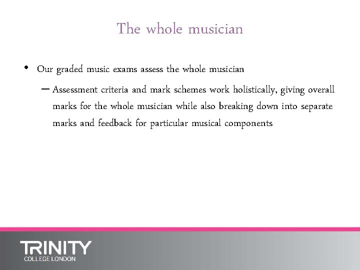 The whole musician • Our graded music exams assess the whole musician – Assessment
