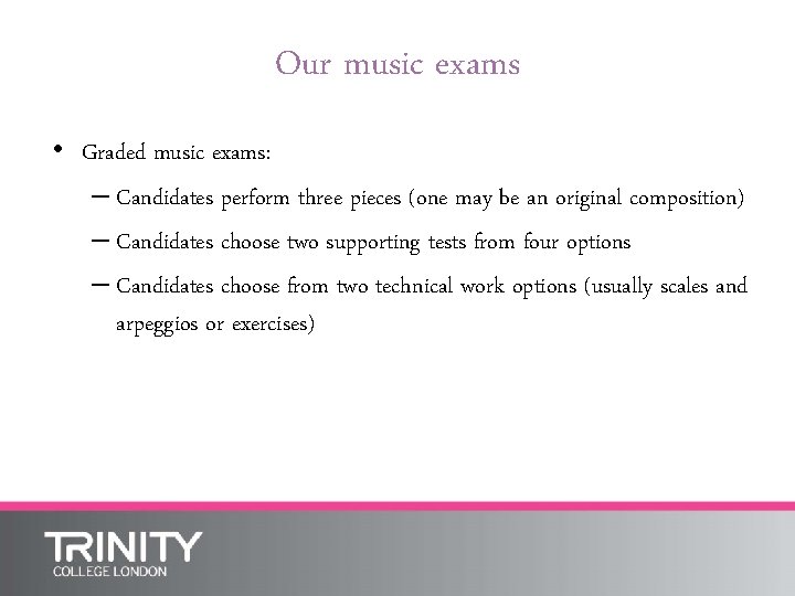 Our music exams • Graded music exams: – Candidates perform three pieces (one may